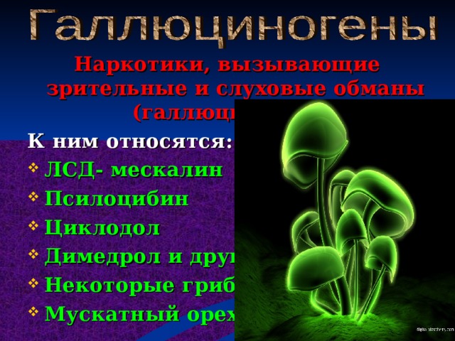Наркотики, вызывающие зрительные и слуховые обманы (галлюцинации). К ним относятся: ЛСД- мескалин Псилоцибин Циклодол Димедрол и другие. Некоторые грибы Мускатный орех  