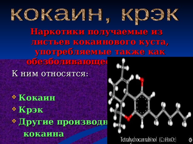 Наркотики получаемые из листьев кокаинового куста, употребляемые также как обезболивающее средство.  К ним относятся: Кокаин Крэк Другие производные  кокаина  