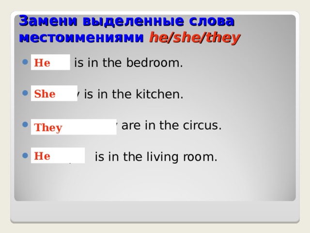 Замени выделенные слова местоимениями  he/she/they Daddy is in the bedroom.  Mummy is in the kitchen.  Lulu and Larry are in the circus.  Grandpa is in the living room.  He She They He 