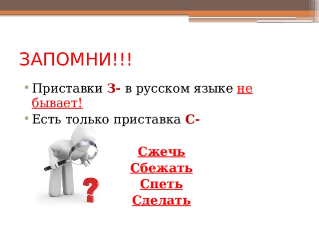 ЗАПОМНИ!!! Приставки З- в русском языке не бывает! Есть только приставка С- Сжечь Сбежать Спеть Сделать