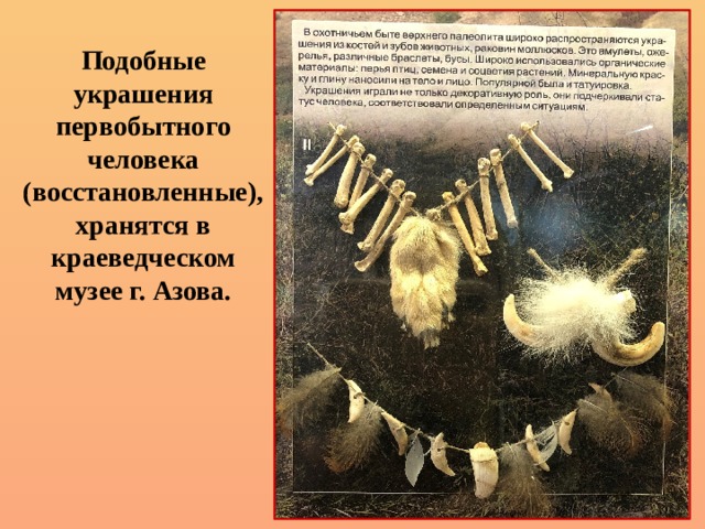 Подобные украшения первобытного человека (восстановленные), хранятся в краеведческом музее г. Азова. 