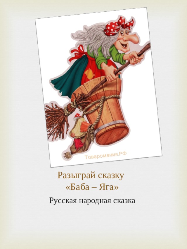 Разыграй сказку  «Баба – Яга» Русская народная сказка 