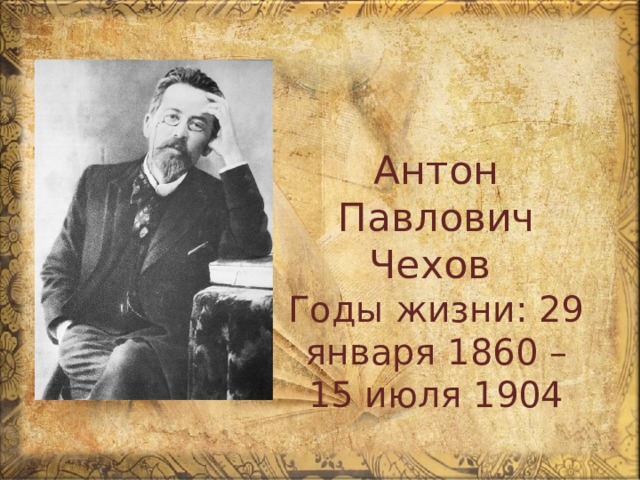 Антон Павлович Чехов  Годы жизни: 29 января 1860 – 15 июля 1904 