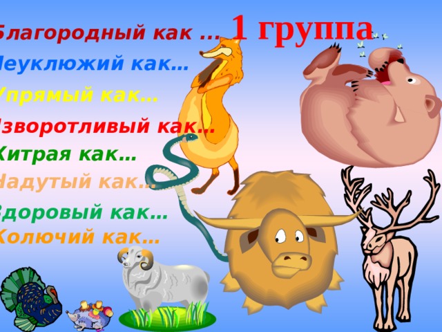 1 группа Благородный как ... Неуклюжий как… Упрямый как… Изворотливый как… Хитрая как… Надутый как… Здоровый как… Колючий как… 
