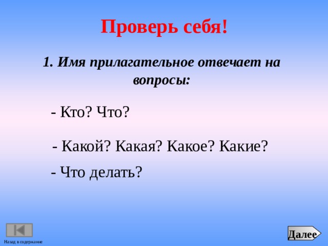 Проверь себя! 1. Имя прилагательное отвечает на вопросы:  - Кто? Что?  - Какой? Какая? Какое? Какие?  - Что делать? Далее Назад в содержание 