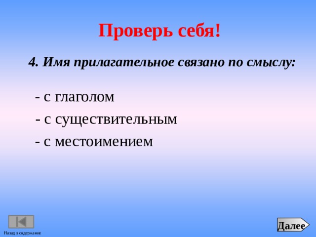 Проверь себя!  4. Имя прилагательное связано по смыслу: - с глаголом - с существительным - с местоимением Далее Назад в содержание 