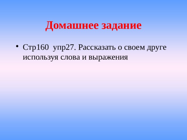 Домашнее задание Стр160 упр27. Рассказать о своем друге используя слова и выражения 