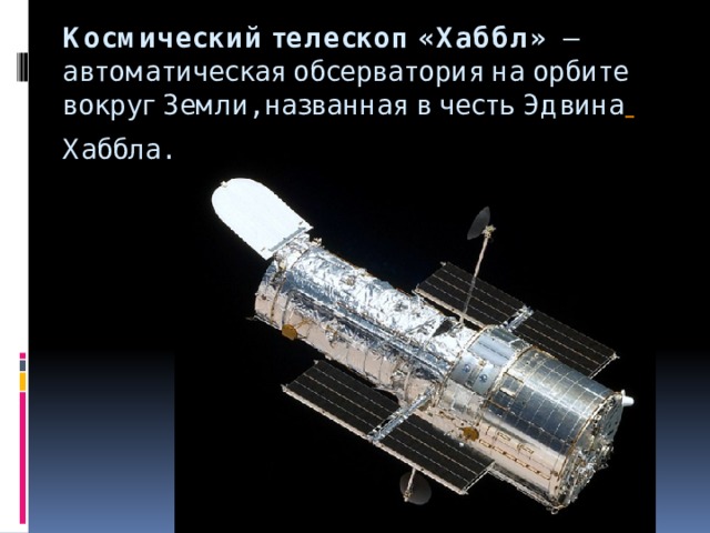 Космический телескоп «Хаббл»   —автоматическая обсерватория на орбите вокруг Земли, названная в честь Эдвина  Хаббла.     