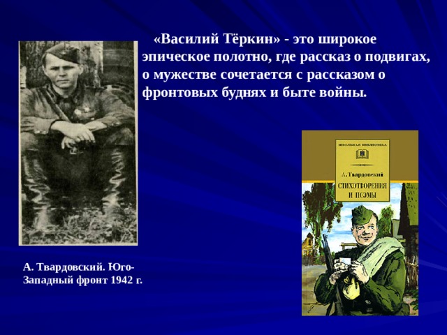  «Василий Тёркин» - это широкое эпическое полотно, где рассказ о подвигах, о мужестве сочетается с рассказом о фронтовых буднях и быте войны. А. Твардовский. Юго-Западный фронт 1942 г. 