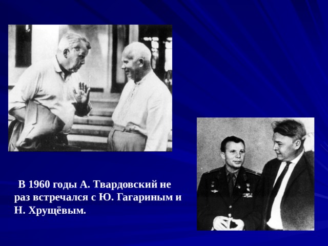  В 1960 годы А. Твардовский не раз встречался с Ю. Гагариным и Н. Хрущёвым. 