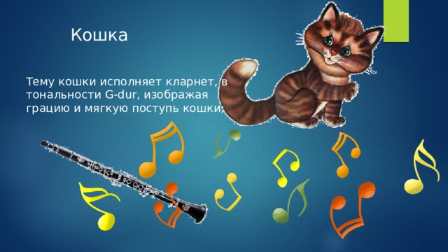 Кошка Тему кошки исполняет кларнет, в тональности G-dur, изображая грацию и мягкую поступь кошки; 