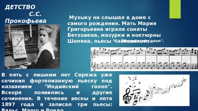 ДЕТСТВО  С.С. Прокофьева  Музыку он слышал в доме с самого рождения. Мать Мария Григорьевна играла сонаты Бетховена, мазурки и ноктюрны Шопена, пьесы Чайковского. . 