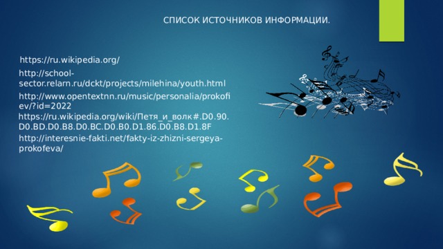 СПИСОК ИСТОЧНИКОВ ИНФОРМАЦИИ. https://ru.wikipedia.org/ http://school-sector.relarn.ru/dckt/projects/milehina/youth.html http://www.opentextnn.ru/music/personalia/prokofiev/?id=2022 https://ru.wikipedia.org/wiki/Петя_и_волк#.D0.90.D0.BD.D0.B8.D0.BC.D0.B0.D1.86.D0.B8.D1.8F http://interesnie-fakti.net/fakty-iz-zhizni-sergeya-prokofeva/ 