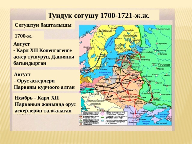 Тундук согушу 1700-1721-ж.ж. Согуштун башталышы 1700-ж. Август - Карл XII Копенгагенге аскер тушуруп, Данияны багындырган Август - Орус аскерлери Нарваны курчоого алган Ноябрь - Карл XII Нарванын жанында орус аскерлерин талкалаган 