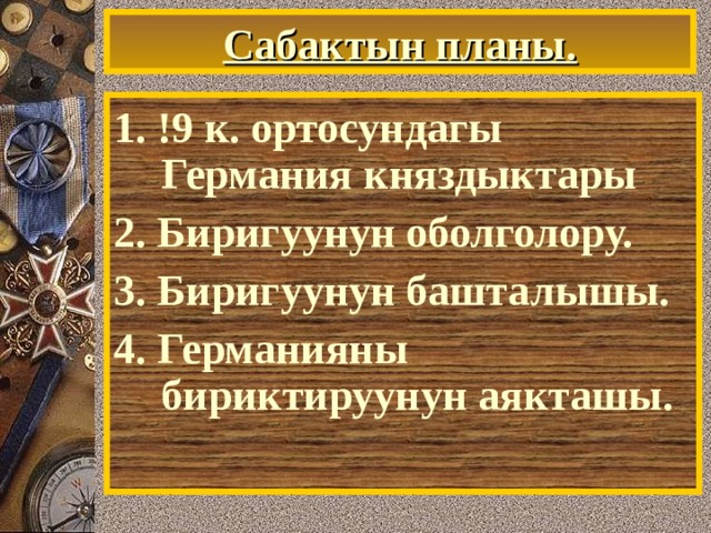 Сабактын планы. 1. !9 к. ортосундагы Германия княздыктары 2. Биригуунун оболголору. 3. Биригуунун башталышы. 4. Германияны бириктируунун аякташы. 