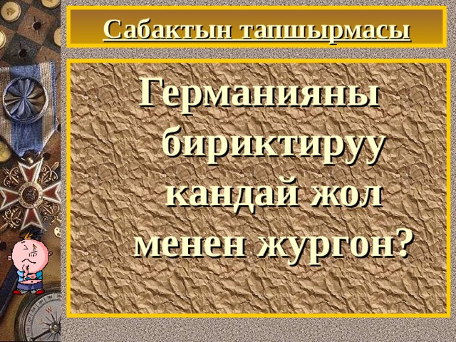 Сабактын тапшырмасы Германияны бириктируу кандай жол менен жургон? 