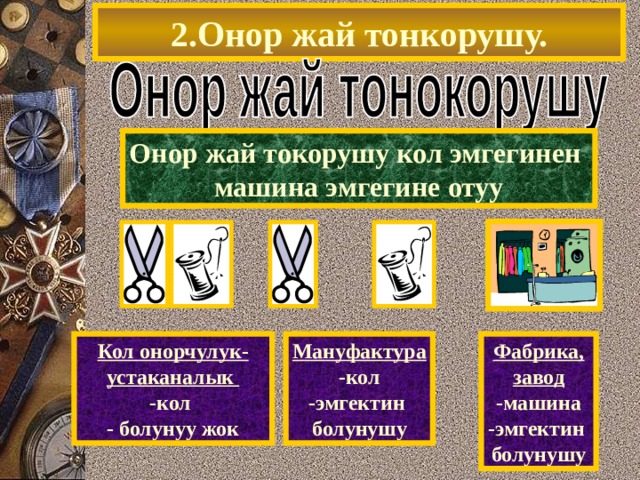 2.Онор жай тонкорушу. Онор жай токорушу кол эмгегинен машина эмгегине отуу Кол онорчулук-устаканалык -кол - болунуу жок Мануфактура -кол -эмгектин болунушу Фабрика, завод -машина -эмгектин болунушу 