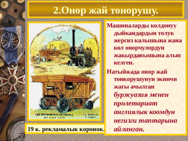 2.Онор жай тонорушу. Машиналарды колдонуу дыйкандардын толук жерсиз калышына жана кол онорчулордун жакырданышына алып келген. Натыйжада онор жай тонкорушунун экинчи жагы ачылган буржуазия менен пролетариат англиялык коомдун негизги таптарына айланган. 19 к. рекламалык коронок. 