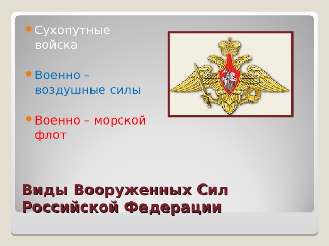 Сухопутные войска  Военно – воздушные силы  Военно – морской флот Виды Вооруженных Сил Российской Федерации 