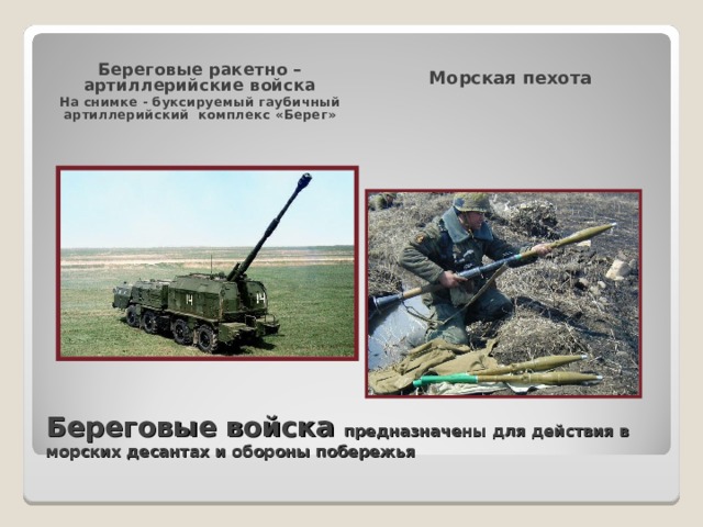 Береговые ракетно – артиллерийские войска На снимке - буксируемый гаубичный артиллерийский комплекс «Берег» Морская пехота Береговые войска предназначены для действия в морских десантах и обороны побережья 