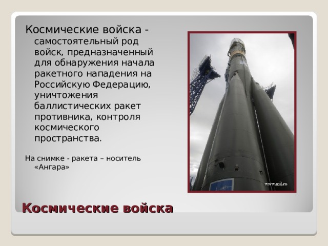 Космические войска - самостоятельный род войск, предназначенный для обнаружения начала ракетного нападения на Российскую Федерацию, уничтожения баллистических ракет противника, контроля космического пространства. На снимке - ракета – носитель «Ангара» Космические войска 