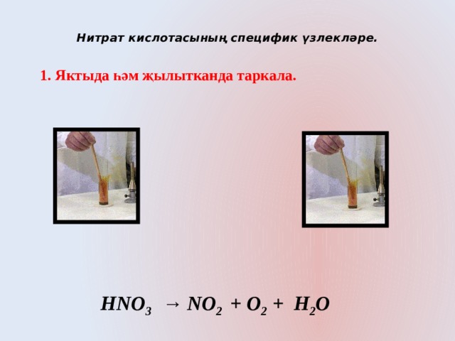  Нитрат кислотасының специфик үзлекләре.   1. Яктыда һәм җылытканда таркала. HNO 3 → NO 2 + O 2 + H 2 O 