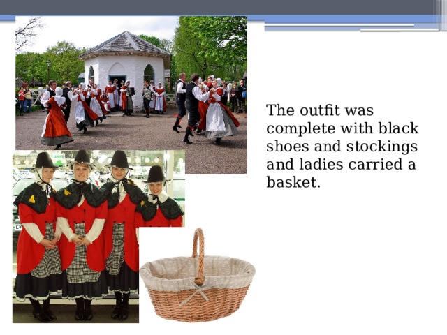 The outfit was complete with black shoes and stockings and ladies carried a basket.
