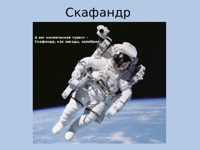 Скафандр А вот космический турист –  Скафандр, как звезды, серебрист.    