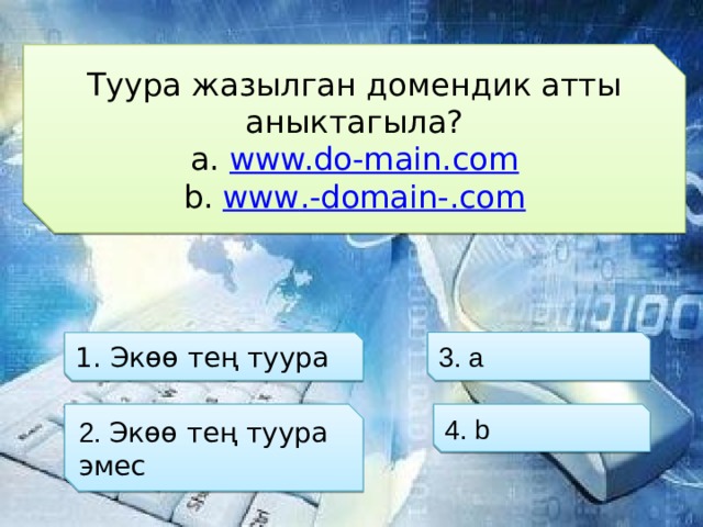 Туура жазылган домендик атты аныктагыла? www.do-main.com www .-domain-.com 3. а 1. Экөө тең туура 2. Экөө тең туура эмес 4. b 
