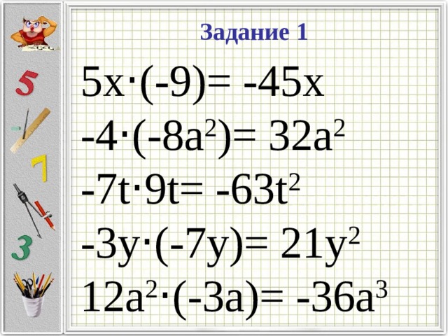 Задание 1 5x · (-9)= -45х -4 · (-8a 2 )= 32a 2 -7t · 9t= -63t 2 -3y · (-7y)= 21y 2 12a 2 · (-3a)= -36a 3 