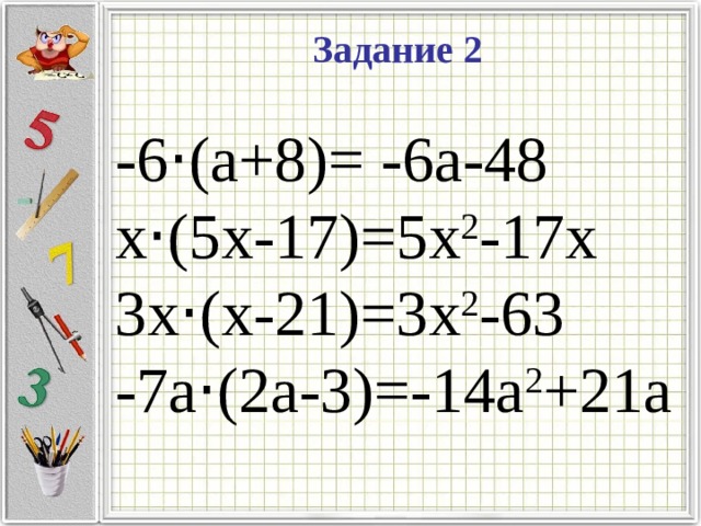 Задание 2 -6 · (a+8)= -6a-48 x · (5x-17)=5x 2 -17x 3x · (x-21)=3x 2 -63 -7a · (2a-3)=-14a 2 +21a 