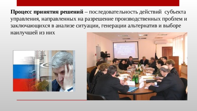 Процесс принятия решений – последовательность действий субъекта управления, направленных на разрешение производственных проблем и заключающихся в анализе ситуации, генерации альтернатив и выборе наилучшей из них 