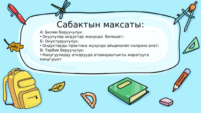 Сабактын максаты: А: Билим беруучулук:  Окуучулар ондуктар жонундо билишет; Б: Онуктуруучулук:  Ондуктарды практика жузундо айырмалап колдоно алат; В: Тарбия беруучулук:  Конугуулорду аткарууда атаандаштыкты жаратууга конугушот. 