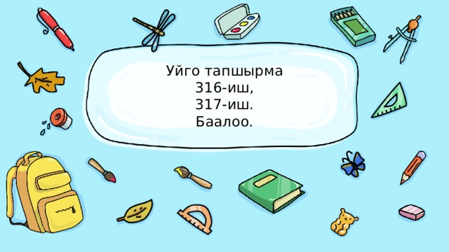 Уйго тапшырма  316-иш,  317-иш.  Баалоо. 