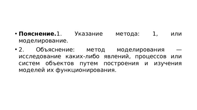 Пояснение. 1. Указание метода: 1, или моделирование. 2. Объяснение: метод моделирования — исследование каких-либо явлений, процессов или систем объектов путем построения и изучения моделей их функционирования. 
