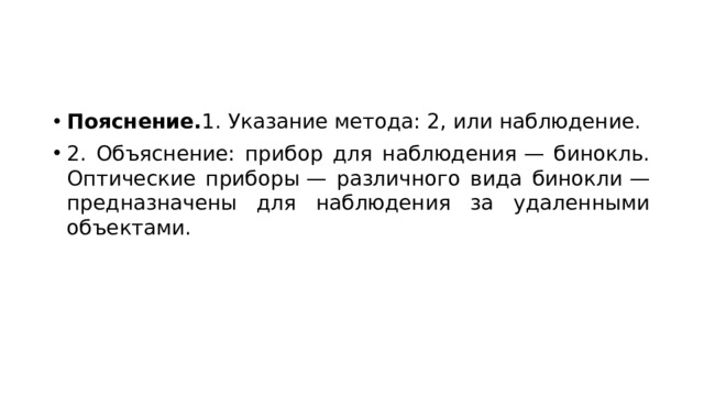 Пояснение. 1. Указание метода: 2, или наблюдение. 2. Объяснение: прибор для наблюдения — бинокль. Оптические приборы — различного вида бинокли — предназначены для наблюдения за удаленными объектами. 