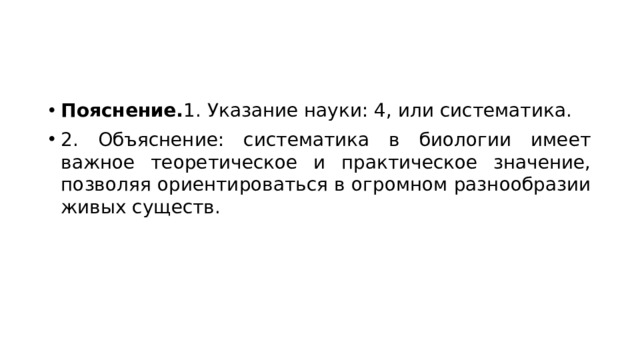 Пояснение. 1. Указание науки: 4, или систематика. 2. Объяснение: систематика в биологии имеет важное теоретическое и практическое значение, позволяя ориентироваться в огромном разнообразии живых существ. 