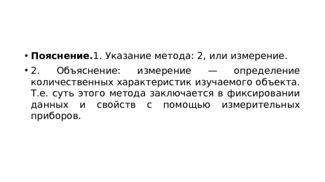 Пояснение. 1. Указание метода: 2, или измерение. 2. Объяснение: измерение — определение количественных характеристик изучаемого объекта. Т.е. суть этого метода заключается в фиксировании данных и свойств с помощью измерительных приборов. 