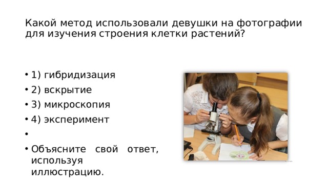 Какой метод использовали девушки на фотографии для изучения строения клетки растений? 1) гибридизация 2) вскрытие 3) микроскопия 4) эксперимент   Объясните свой ответ, используя иллюстрацию. 
