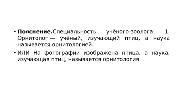 Пояснение. Cпециальность учёного-зоолога: 1. Орнитолог — учёный, изучающий птиц, а наука называется орнитологией. ИЛИ На фотографии изображена птица, а наука, изучающая птиц, называется орнитология. 