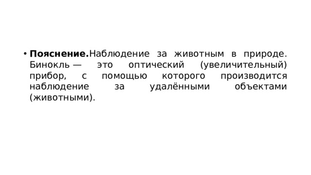Пояснение. Наблюдение за животным в природе. Бинокль — это оптический (увеличительный) прибор, с помощью которого производится наблюдение за удалёнными объектами (животными). 