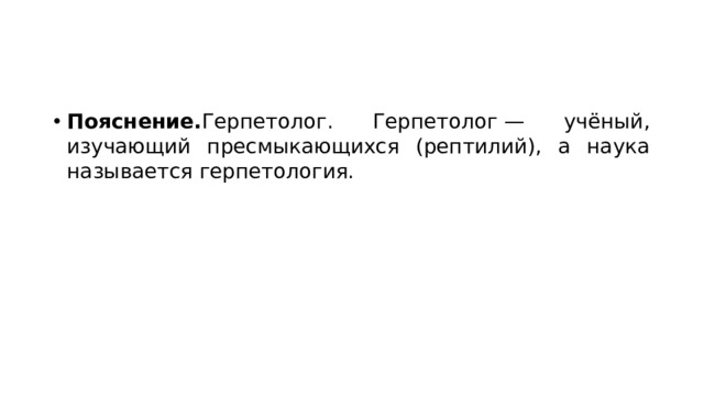 Пояснение. Герпетолог. Герпетолог — учёный, изучающий пресмыкающихся (рептилий), а наука называется герпетология. 
