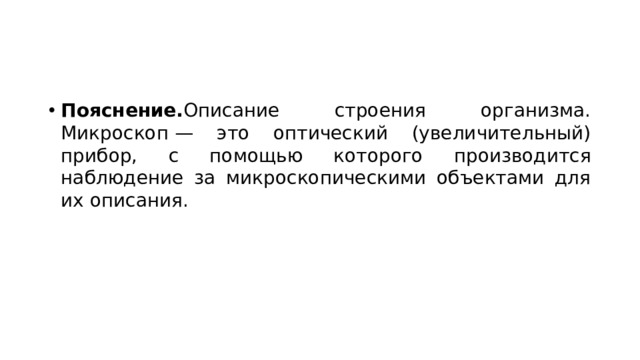 Пояснение. Описание строения организма. Микроскоп — это оптический (увеличительный) прибор, с помощью которого производится наблюдение за микроскопическими объектами для их описания. 