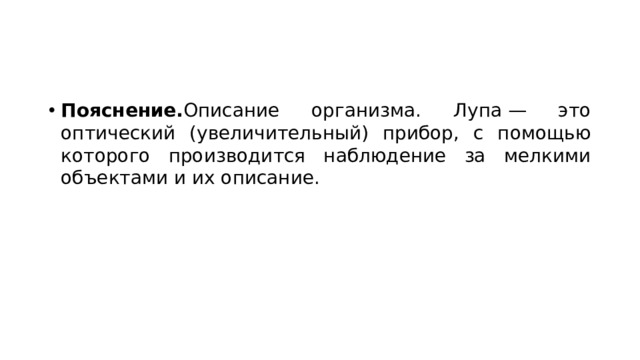 Пояснение. Описание организма. Лупа — это оптический (увеличительный) прибор, с помощью которого производится наблюдение за мелкими объектами и их описание. 