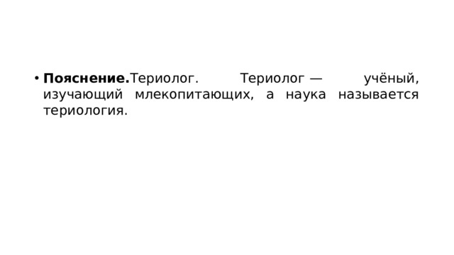 Пояснение. Териолог. Териолог — учёный, изучающий млекопитающих, а наука называется териология. 