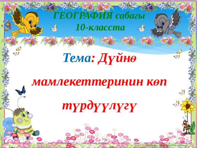 ГЕОГРАФИЯ сабагы 10-класста Тема : Дүйнө мамлекеттеринин көп түрдүүлүгү Цыганок Виктория Сергеевна 