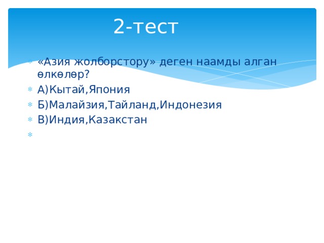 2-тест «Азия жолборстору» деген наамды алган өлкөлөр? А)Кытай,Япония Б)Малайзия,Тайланд,Индонезия В)Индия,Казакстан 