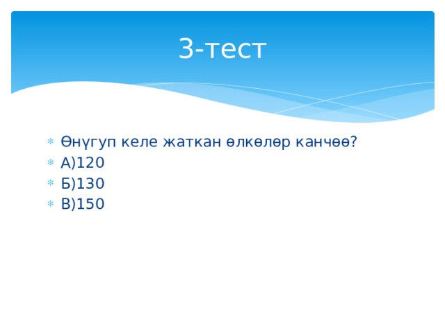 3-тест Өнүгуп келе жаткан өлкөлөр канчөө? А)120 Б)130 В)150 