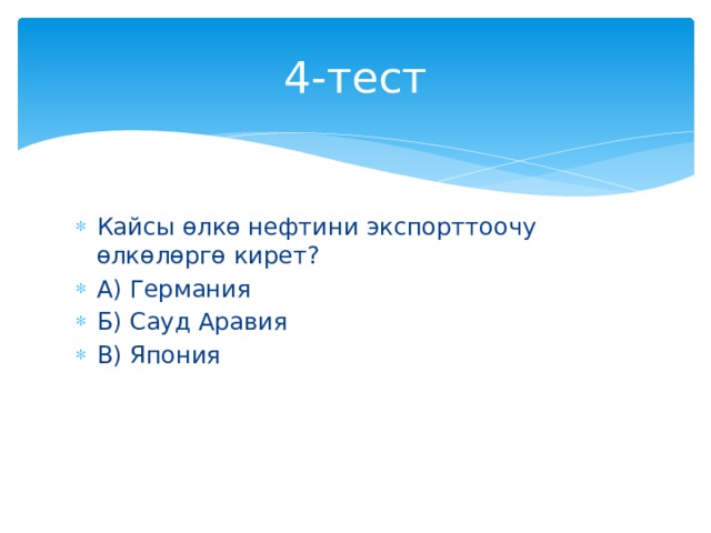 4-тест Кайсы өлкө нефтини экспорттоочу өлкөлөргө кирет? А) Германия Б) Сауд Аравия В) Япония 