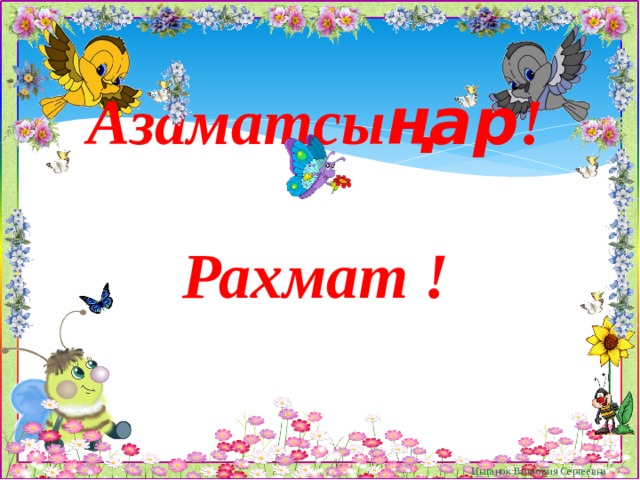 Азаматсы ңар !   Рахмат ! Цыганок Виктория Сергеевна 